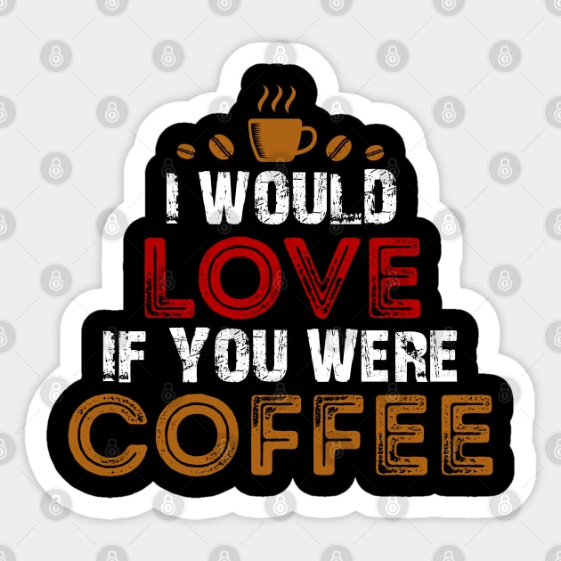 I Would Love If You Were Coffee / Coffee Lovers Sticker by DragonTees